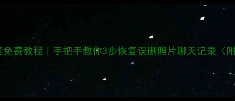 图片 📱华为数据恢复免费教程｜手把手教你3步恢复误删照片聊天记录（附避坑指南）💻1