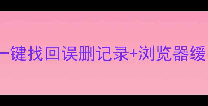 华为浏览器浏览数据恢复一键找回误删记录浏览器缓存清理全攻略附防丢技巧