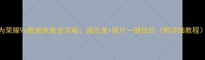 图片 📱华为荣耀9x数据恢复全攻略：通讯录+照片一键找回（附详细教程）💻🔧