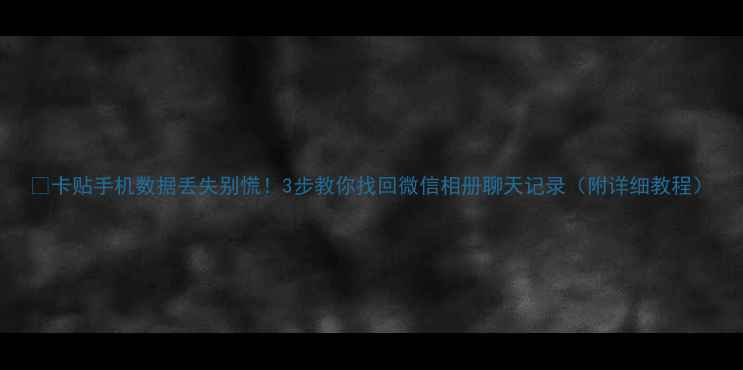 图片 📱卡贴手机数据丢失别慌！3步教你找回微信相册聊天记录（附详细教程）