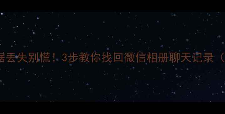 卡贴手机数据丢失别慌3步教你找回微信相册聊天记录附详细教程