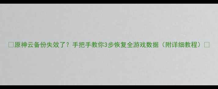 图片 📱原神云备份失效了？手把手教你3步恢复全游戏数据（附详细教程）🌟