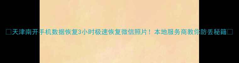图片 📱天津南开手机数据恢复3小时极速恢复微信照片！本地服务商教你防丢秘籍🔧