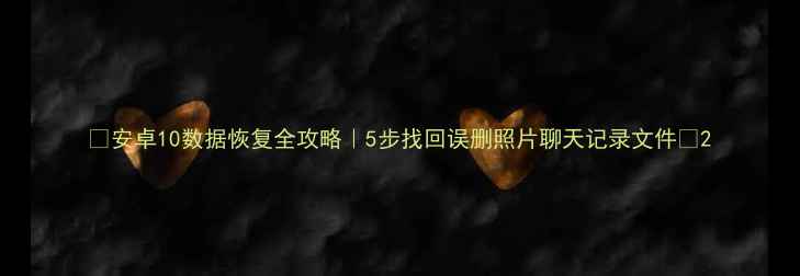 图片 📱安卓10数据恢复全攻略｜5步找回误删照片聊天记录文件🔥2