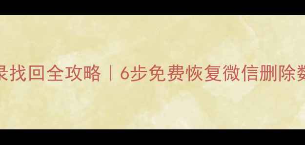 图片 📱安卓微信聊天记录找回全攻略｜6步免费恢复微信删除数据（附避坑指南）