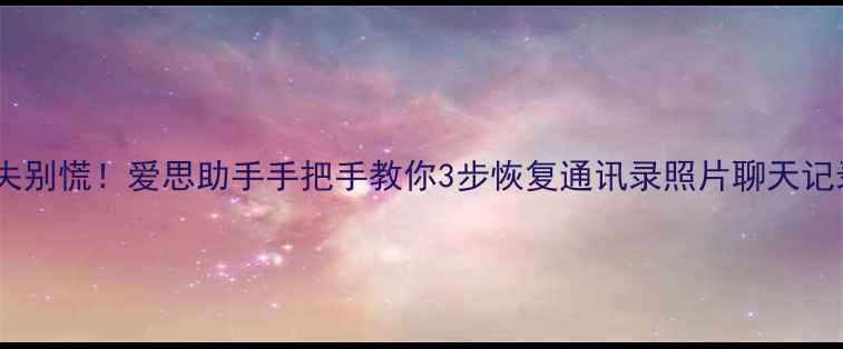 图片 📱安卓手机数据丢失别慌！爱思助手手把手教你3步恢复通讯录照片聊天记录（附避坑指南）2