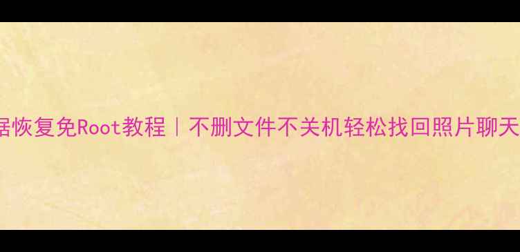 图片 📱安卓手机数据恢复免Root教程｜不删文件不关机轻松找回照片聊天记录备忘录✅1
