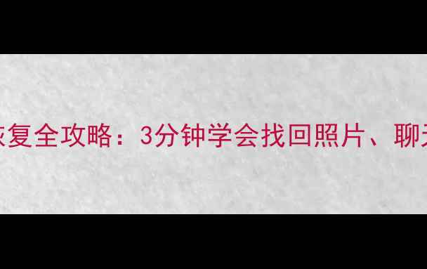 安卓手机数据恢复全攻略3分钟学会找回照片聊天记录等珍贵数据