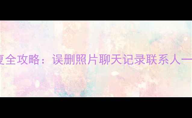 图片 📱安卓手机数据恢复全攻略：误删照片聊天记录联系人一键找回（附教程）1