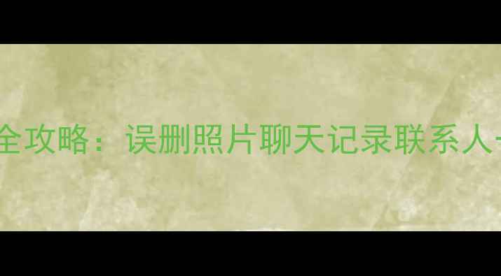 图片 📱安卓手机数据恢复全攻略：误删照片聊天记录联系人一键找回（附教程）2