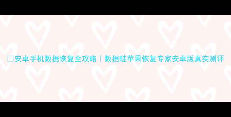 图片 📱安卓手机数据恢复全攻略｜数据蛙苹果恢复专家安卓版真实测评