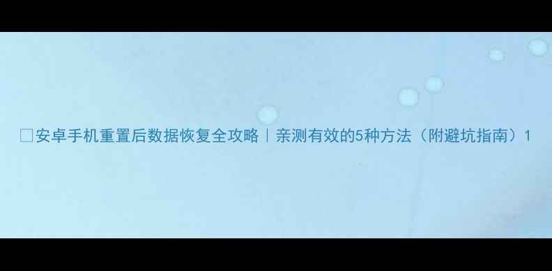 图片 📱安卓手机重置后数据恢复全攻略｜亲测有效的5种方法（附避坑指南）1
