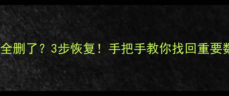 图片 📱安卓登录账号密码全删了？3步恢复！手把手教你找回重要数据（附防丢攻略）1
