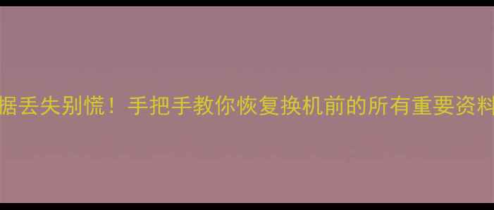 图片 📱官方换机后数据丢失别慌！手把手教你恢复换机前的所有重要资料（附免费工具）