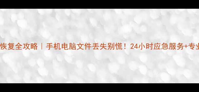 宜昌数据恢复全攻略手机电脑文件丢失别慌24小时应急服务专业机构推荐
