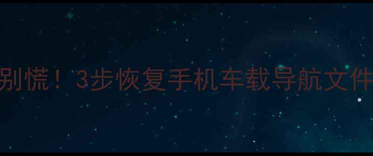 图片 📱导航数据丢失别慌！3步恢复手机车载导航文件（附详细教程）