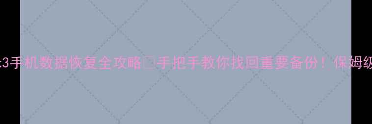 图片 📱小米3手机数据恢复全攻略🔥手把手教你找回重要备份！保姆级教程1