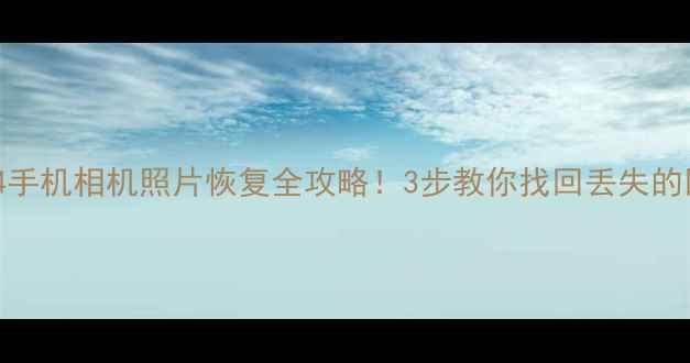 图片 📱小米4手机相机照片恢复全攻略！3步教你找回丢失的回忆📸2