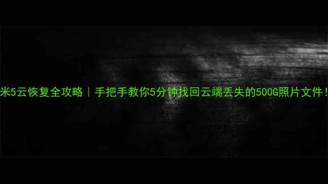 图片 📱小米5云恢复全攻略｜手把手教你5分钟找回云端丢失的500G照片文件！🌟1