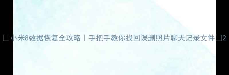 小米8数据恢复全攻略手把手教你找回误删照片聊天记录文件