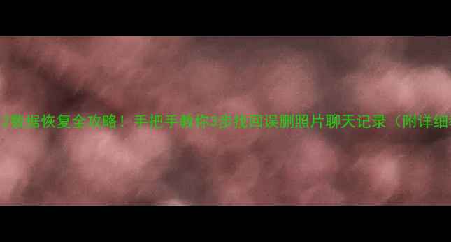 图片 📱小米Max2数据恢复全攻略！手把手教你3步找回误删照片聊天记录（附详细教程）💾1