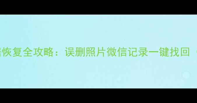 小米手机数据恢复全攻略误删照片微信记录一键找回附免费工具