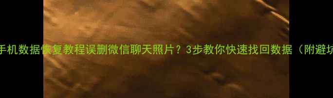 图片 📱小米手机数据恢复教程误删微信聊天照片？3步教你快速找回数据（附避坑指南）