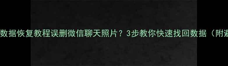 图片 📱小米手机数据恢复教程误删微信聊天照片？3步教你快速找回数据（附避坑指南）2