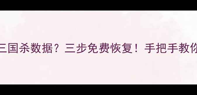 图片 📱小米手机误删三国杀数据？三步免费恢复！手把手教你找回游戏进度📱