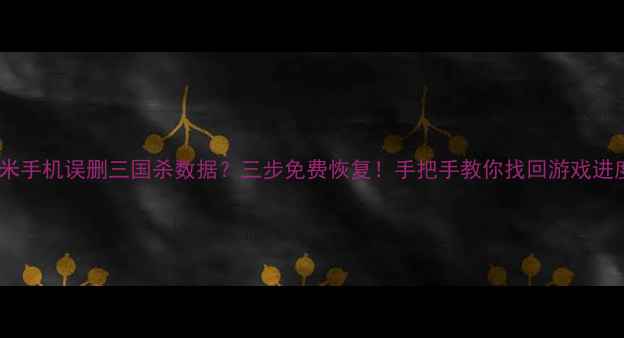 图片 📱小米手机误删三国杀数据？三步免费恢复！手把手教你找回游戏进度📱1