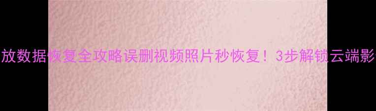 图片 📱小蚁云回放数据恢复全攻略误删视频照片秒恢复！3步解锁云端影像救生圈✅