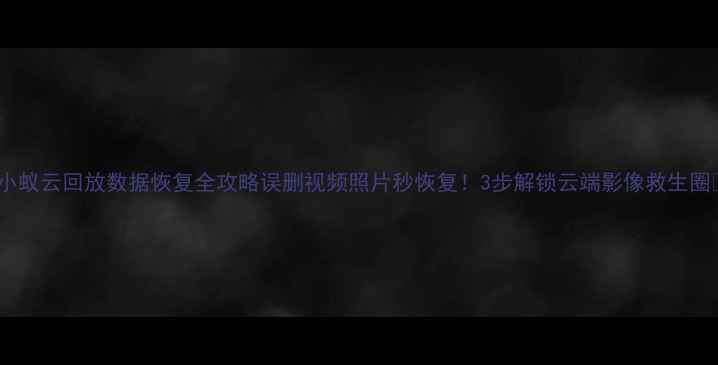 图片 📱小蚁云回放数据恢复全攻略误删视频照片秒恢复！3步解锁云端影像救生圈✅1