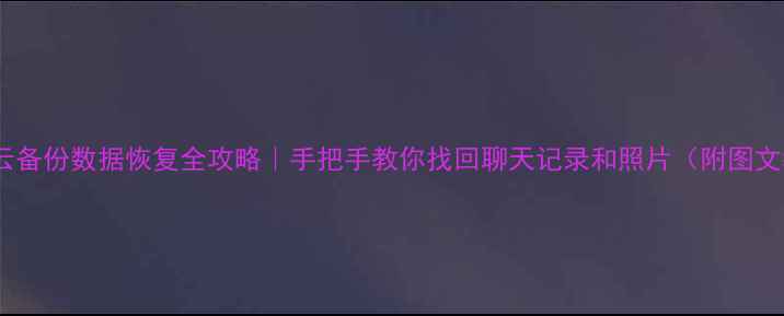 微信云备份数据恢复全攻略手把手教你找回聊天记录和照片附图文教程