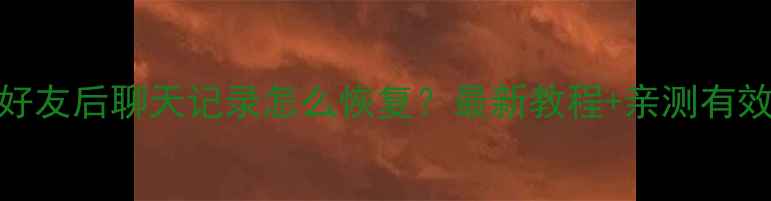 图片 📱微信删除好友后聊天记录怎么恢复？最新教程+亲测有效的3种方法2