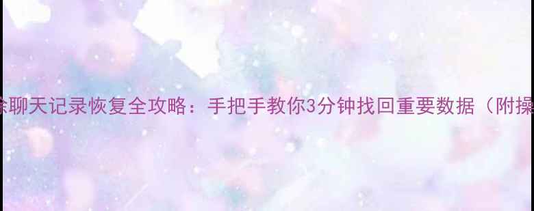 图片 📱微信删除聊天记录恢复全攻略：手把手教你3分钟找回重要数据（附操作演示）2