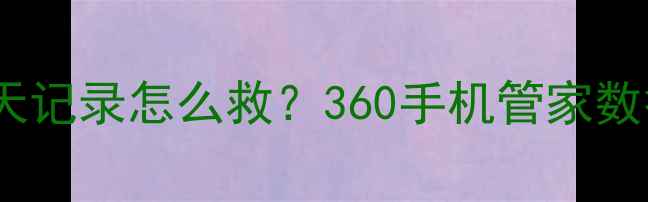 图片 📱微信卸载后聊天记录怎么救？360手机管家数据恢复全攻略✅1
