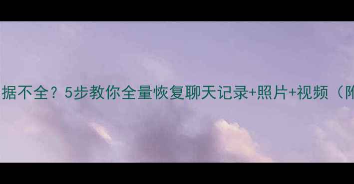 图片 📱微信恢复数据不全？5步教你全量恢复聊天记录+照片+视频（附详细教程）1