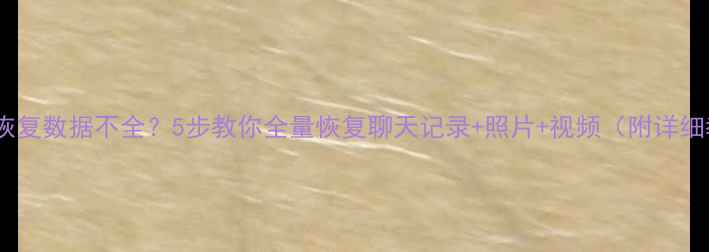 微信恢复数据不全5步教你全量恢复聊天记录照片视频附详细教程