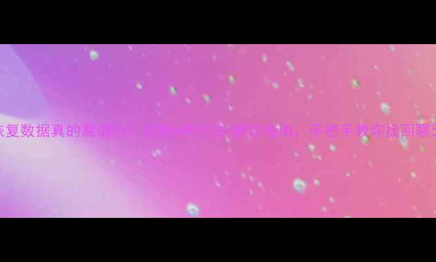 微信恢复数据真的靠谱吗实测6种方法避坑指南手把手教你找回聊天记录