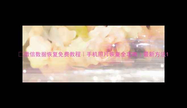 图片 📱微信数据恢复免费教程｜手机照片恢复全攻略｜最新方法1
