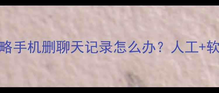 图片 📱微信数据恢复全攻略手机删聊天记录怎么办？人工+软件双方案实测有效！