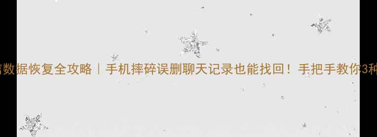 微信数据恢复全攻略手机摔碎误删聊天记录也能找回手把手教你3种方法