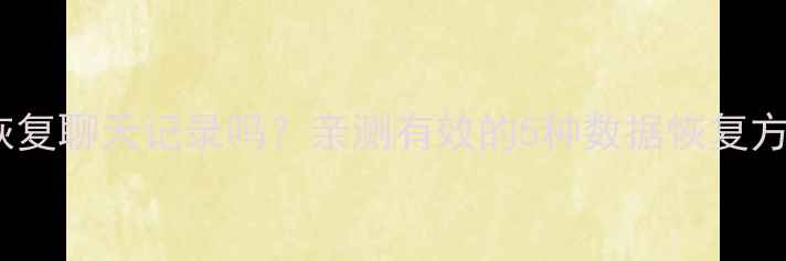 图片 📱微信新号能恢复聊天记录吗？亲测有效的5种数据恢复方法（附教程）2