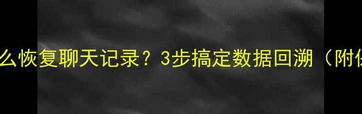 图片 📱微信新版本怎么恢复聊天记录？3步搞定数据回溯（附保姆级教程）✨2