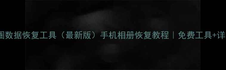 微信朋友圈数据恢复工具最新版手机相册恢复教程免费工具详细操作指南