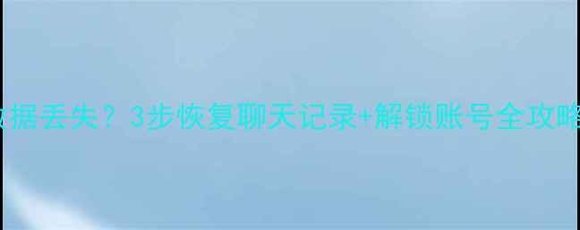 微信登录失败数据丢失3步恢复聊天记录解锁账号全攻略附免费工具