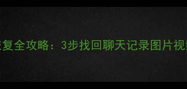 图片 📱微信缓存数据恢复全攻略：3步找回聊天记录图片视频（附详细教程）