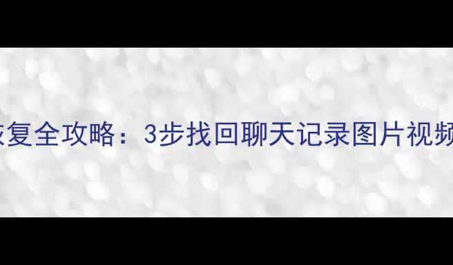 图片 📱微信缓存数据恢复全攻略：3步找回聊天记录图片视频（附详细教程）2