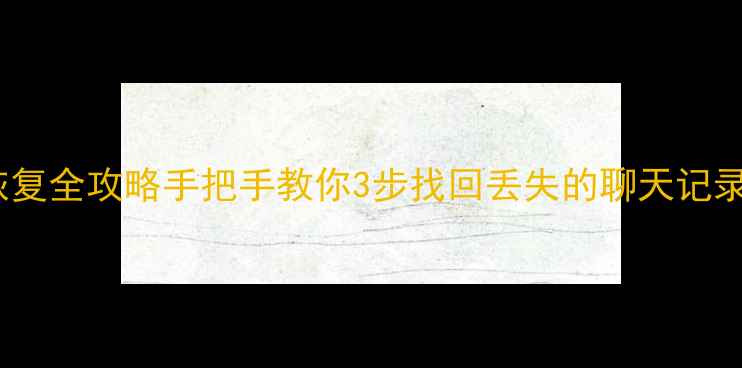 图片 📱微信聊天数据恢复全攻略手把手教你3步找回丢失的聊天记录（附免费教程）1