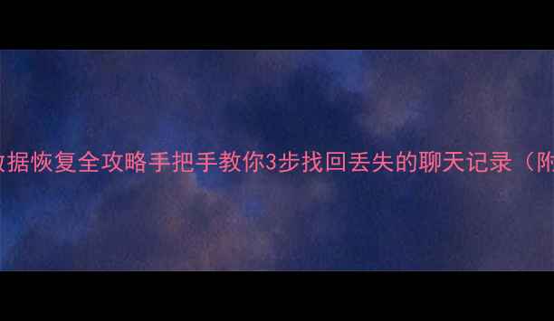 微信聊天数据恢复全攻略手把手教你3步找回丢失的聊天记录附免费教程